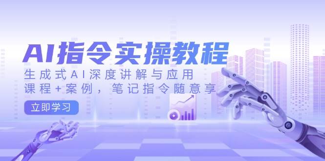 AI指令实战课，生成式AI深度讲解与应用，课程+案例，笔记指令随意享(更新) - 爱分享爱分享-fenxiang爱分享