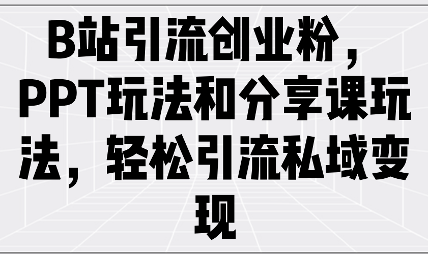 B站引流创业粉，PPT玩法和分享课玩法，轻松引流私域变现 - 爱分享爱分享-fenxiang爱分享