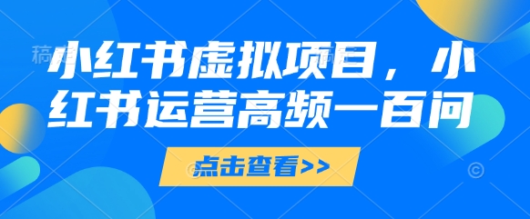 小红书虚拟项目，小红书运营高频一百问【文档】 - 爱分享爱分享-fenxiang爱分享
