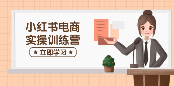 小红书电商实操训练营：涵盖开店、选品、笔记制作等，助你快速上手 - 爱分享爱分享-fenxiang爱分享