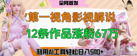 爆火第一人称视角影视解说，12条作品涨粉67W，巧用AI工具，轻松日入几张 - 爱分享爱分享-fenxiang爱分享