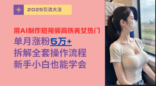 用AI制作短视频高铁美女热门玩法，单月涨粉5万+，拆解全套操作流程，新手小白也能学会 - 爱分享爱分享-fenxiang爱分享