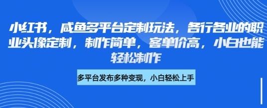 小红书咸鱼多平台定制玩法，各行各业的职业头像定制，制作简单，客单价高，小白也能轻松制作 - 爱分享爱分享-fenxiang爱分享
