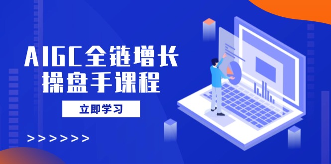 （14523期）AIGC全链增长操盘手课程，从AI基础到私有化应用，轻松驾驭AI助力营销 - 爱分享爱分享-fenxiang爱分享