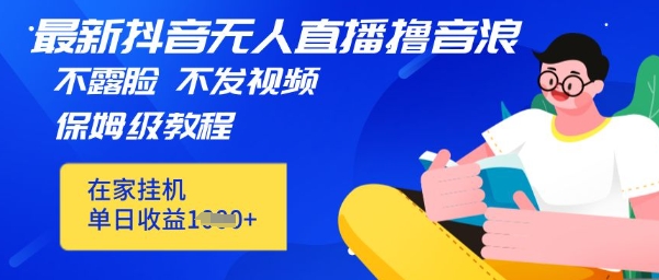 最新DY无人直播撸音浪，不用露脸、不用发视频，在家挂机就能单日收益数张保姆及教程 - 爱分享爱分享-fenxiang爱分享
