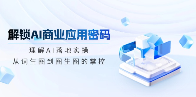 解锁AI商业应用密码：理解AI落地实操，从词生图到图生图的掌控 - 爱分享爱分享-fenxiang爱分享