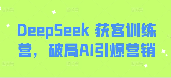 DeepSeek 获客训练营，破局AI引爆营销爱分享-fenxiang爱分享