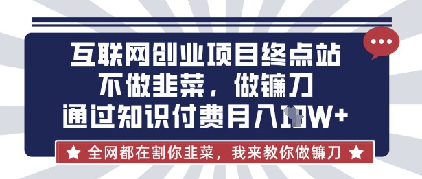 互联网创业尽头-不做韭菜，做镰刀，通过知识付费月入10个【揭秘】 - 爱分享爱分享-fenxiang爱分享