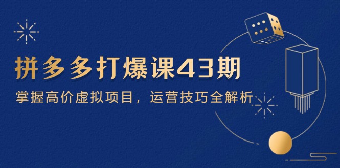 （14546期）拼多多打爆课第 43 期，掌握高价虚拟项目，运营技巧全解析（15节）爱分享-fenxiang爱分享