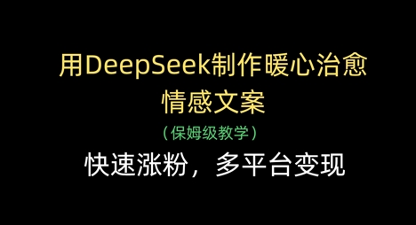 用DeepSeek制作暖心治愈情感文案，快速涨粉，多平台变现 - 爱分享爱分享-fenxiang爱分享