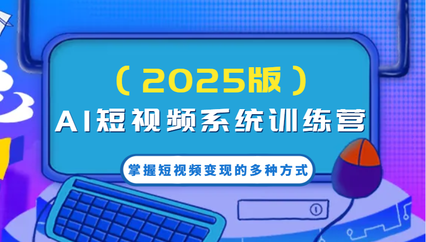 AI短视频系统训练营(2025版)掌握短视频变现的多种方式，结合AI技术提升创作效率！ - 爱分享爱分享-fenxiang爱分享
