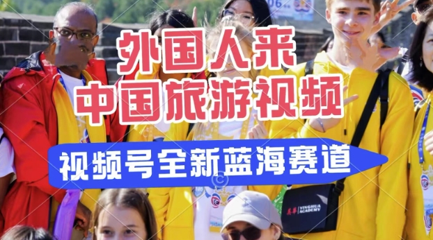 视频号最新蓝海赛道，搬运外国人来中国旅游视频，制作非常简单，适合宝妈、上班族、大学生 - 爱分享爱分享-fenxiang爱分享