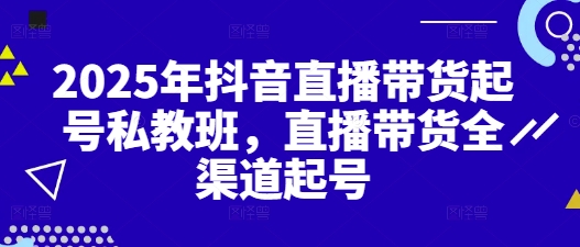 2025年抖音直播带货起号私教班，直播带货全渠道起号 - 爱分享爱分享-fenxiang爱分享