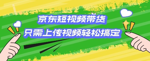 京东短视频带货，只需上传视频就搞定，小白轻松上手【揭秘】 - 爱分享爱分享-fenxiang爱分享