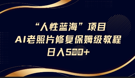 人性蓝海AI老照片修复项目保姆级教程，长期复购，轻松日入5张 - 爱分享爱分享-fenxiang爱分享