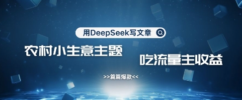 用DeepSeek写农村创业小项目，篇篇爆款，暴力引流，吃流量主收益变现 - 爱分享爱分享-fenxiang爱分享