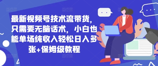 最新视频号技术流带货，只需要无脑话术，小白也能单场纯收入轻松日入多张+保姆级教程爱分享-fenxiang爱分享