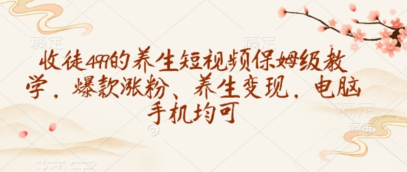 收徒499的养生短视频保姆级教学，爆款涨粉、养生变现，电脑手机均可 - 爱分享爱分享-fenxiang爱分享