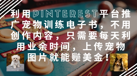 利用Pinterest平台推广宠物训练电子书，不用创作内容，只需要每天利用业余时间，上传宠物图片就能挣美金! - 爱分享爱分享-fenxiang爱分享