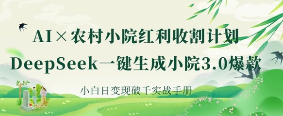 AI+农村小院红利收割：DeepSeek一键生成小院3.0爆款，小白日变现破千实战手册 - 爱分享爱分享-fenxiang爱分享