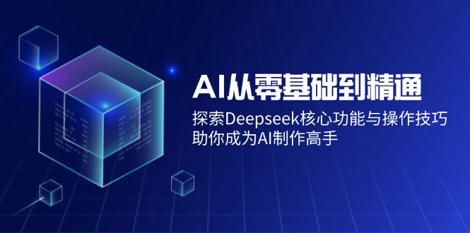 AI从零基础到精通：探索Deepseek核心功能与操作技巧，助你成为AI制作高手爱分享-fenxiang爱分享