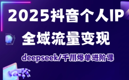 2025抖音个人IP全域流量变现进阶课，deepseek千川爆单进阶课 - 爱分享爱分享-fenxiang爱分享