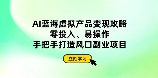 （14359期）AI蓝海虚拟产品变现攻略，零投入、易操作，手把手打造风口副业项目 - 爱分享爱分享-fenxiang爱分享