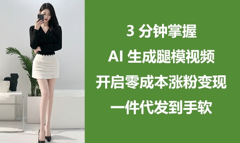 3分钟掌握AI生成腿模视频，开启零成本涨粉变现，一件代发到手软 - 爱分享爱分享-fenxiang爱分享