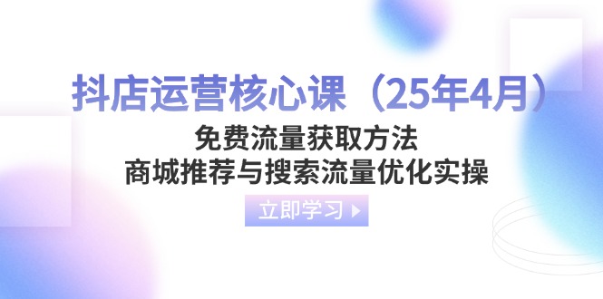 （14267期）抖店运营核心课（25年4月）免费流量获取方法，商城推荐与搜索流量优化实操 - 爱分享爱分享-fenxiang爱分享